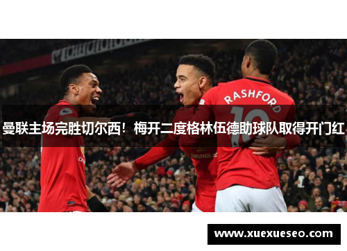 曼联主场完胜切尔西！梅开二度格林伍德助球队取得开门红