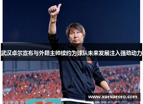 武汉卓尔宣布与外籍主帅续约为球队未来发展注入强劲动力
