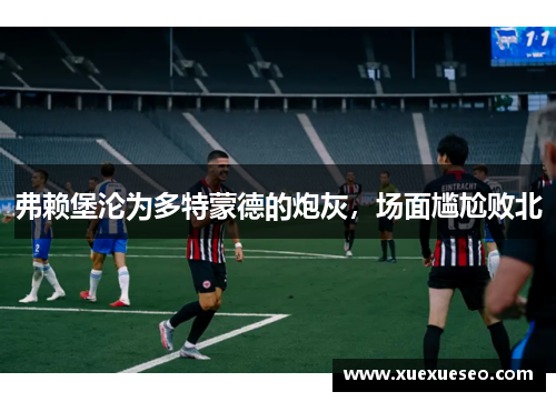 弗赖堡沦为多特蒙德的炮灰，场面尴尬败北