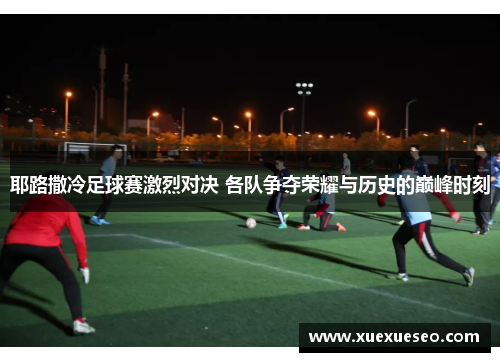 耶路撒冷足球赛激烈对决 各队争夺荣耀与历史的巅峰时刻