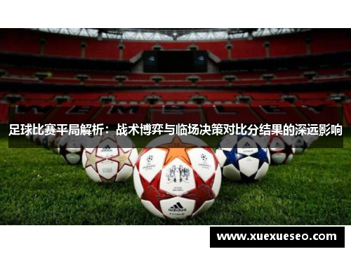 足球比赛平局解析：战术博弈与临场决策对比分结果的深远影响