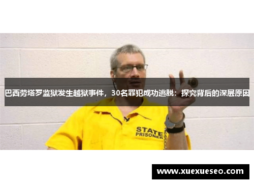 巴西劳塔罗监狱发生越狱事件，30名罪犯成功逃脱：探究背后的深层原因