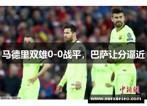 马德里双雄0-0战平，巴萨让分逼近
