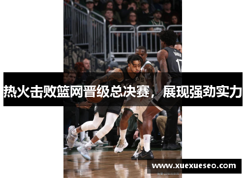 热火击败篮网晋级总决赛，展现强劲实力