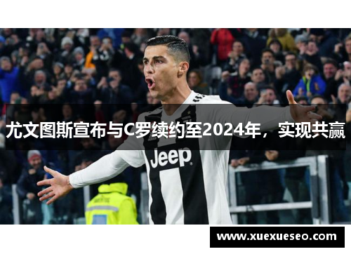 尤文图斯宣布与C罗续约至2024年，实现共赢