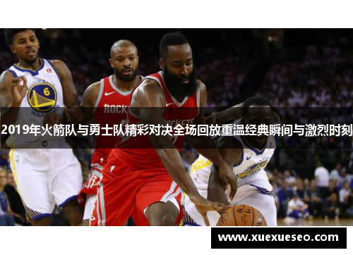 2019年火箭队与勇士队精彩对决全场回放重温经典瞬间与激烈时刻