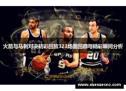 火箭与马刺对决精彩回放323场面回顾与精彩瞬间分析