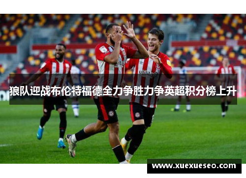 狼队迎战布伦特福德全力争胜力争英超积分榜上升