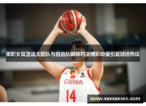 美职女篮激战太阳队与自由队巅峰对决精彩纷呈引发球迷热议