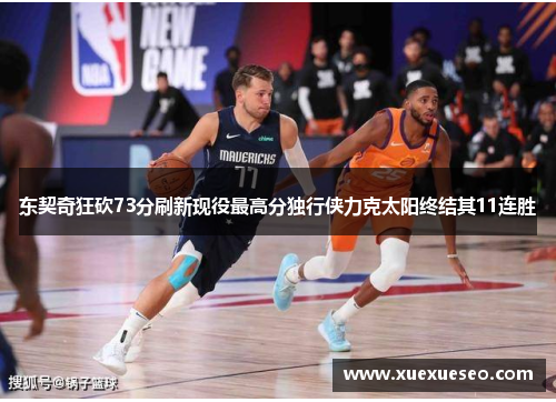东契奇狂砍73分刷新现役最高分独行侠力克太阳终结其11连胜