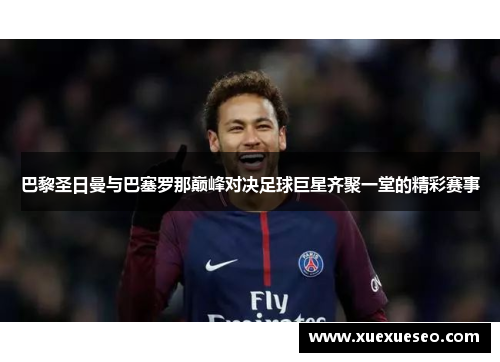 巴黎圣日曼与巴塞罗那巅峰对决足球巨星齐聚一堂的精彩赛事