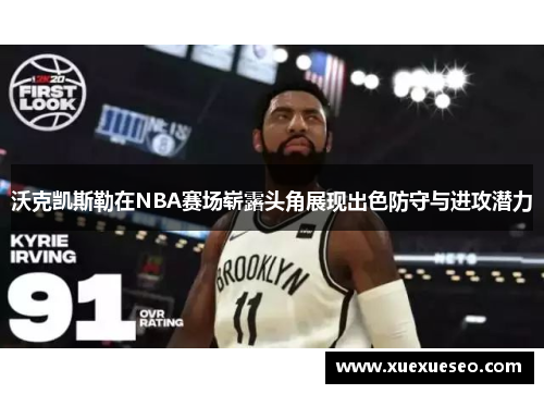 沃克凯斯勒在NBA赛场崭露头角展现出色防守与进攻潜力