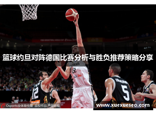 篮球约旦对阵德国比赛分析与胜负推荐策略分享