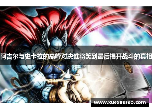 阿吉尔与史卡拉的巅峰对决谁将笑到最后揭开战斗的真相
