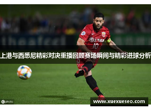 上港与西悉尼精彩对决重播回顾赛场瞬间与精彩进球分析