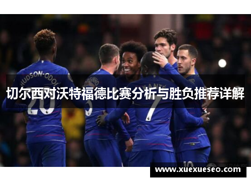 切尔西对沃特福德比赛分析与胜负推荐详解